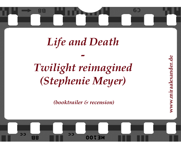 Booktrailer / Recension for Twilight Reimagined, Life and Death by Stephenie Meyer | Buchtrailer / Rezension für Biss in alle Ewigkeit von Stephenie Meyer, auf www.miraalexander.de