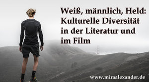 Weiß, männlich, Held: Kulturelle Diversität in der Literatur und im Film von Mira Alexander, http://www.miraalexander.de