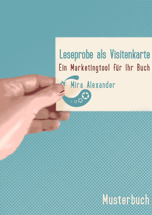 Leseprobe als Visitenkarte. Ein Marketingtool für Ihr Buch. von Mira Alexander, http://www.miraalexander.de , PDF-Datei